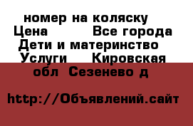 номер на коляску  › Цена ­ 300 - Все города Дети и материнство » Услуги   . Кировская обл.,Сезенево д.